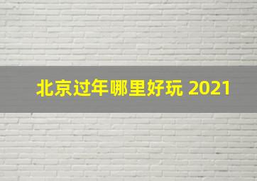 北京过年哪里好玩 2021